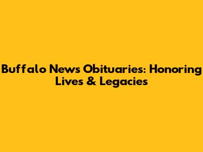 Buffalo News Obituaries: Honoring Lives & Legacies