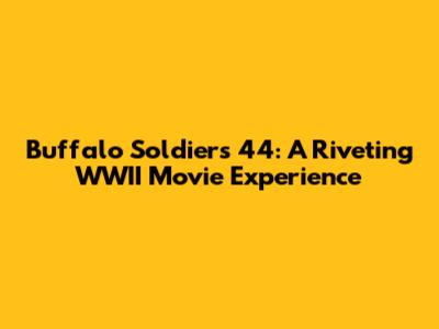 Buffalo Soldiers 44: A Riveting WWII Movie Experience