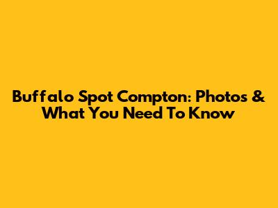 Buffalo Spot Compton: Photos & What You Need To Know