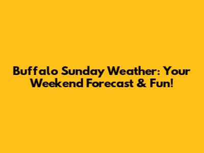Buffalo Sunday Weather: Your Weekend Forecast & Fun!
