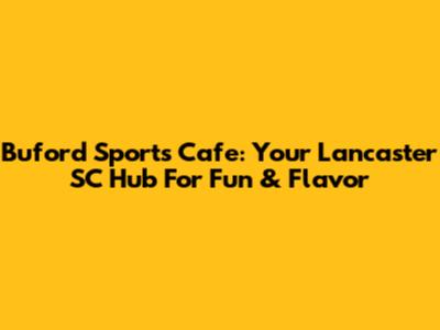 Buford Sports Cafe: Your Lancaster SC Hub For Fun & Flavor