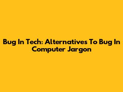 Bug In Tech: Alternatives To 'Bug' In Computer Jargon