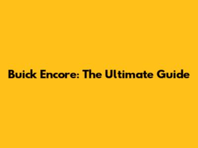 Buick Encore: The Ultimate Guide