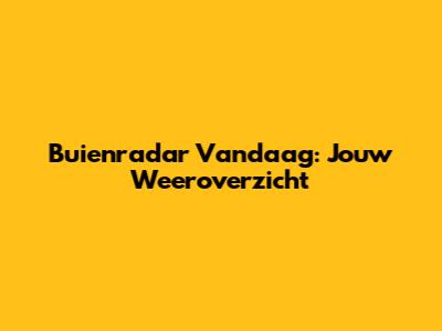 Buienradar Vandaag: Jouw Weeroverzicht