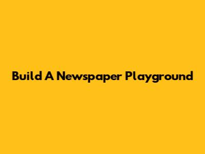 Build A Newspaper Playground