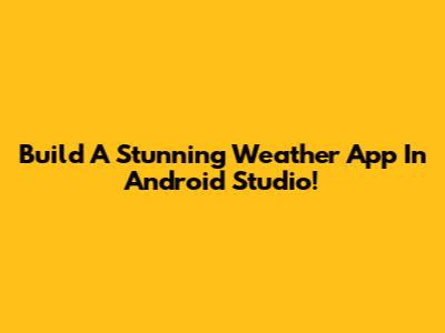 Build A Stunning Weather App In Android Studio!