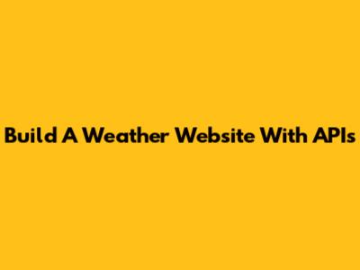 Build A Weather Website With APIs