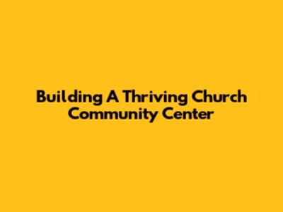 Building A Thriving Church Community Center