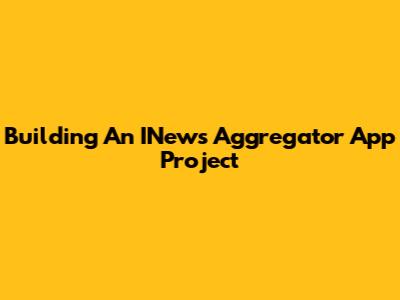 Building An INews Aggregator App Project
