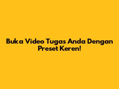 Buka Video Tugas Anda Dengan Preset Keren!