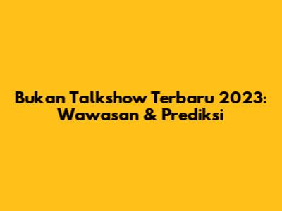 Bukan Talkshow Terbaru 2023: Wawasan & Prediksi