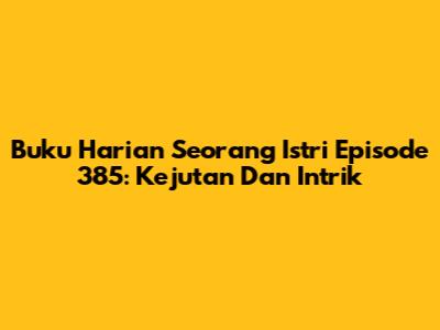 Buku Harian Seorang Istri Episode 385: Kejutan Dan Intrik