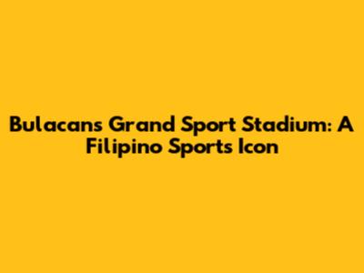 Bulacan's Grand Sport Stadium: A Filipino Sports Icon
