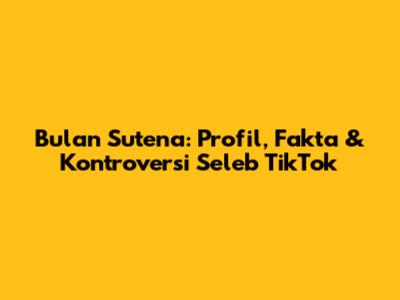 Bulan Sutena: Profil, Fakta & Kontroversi Seleb TikTok