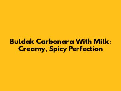 Buldak Carbonara With Milk: Creamy, Spicy Perfection