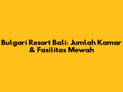 Bulgari Resort Bali: Jumlah Kamar & Fasilitas Mewah