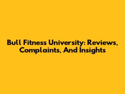 Bull Fitness University: Reviews, Complaints, And Insights