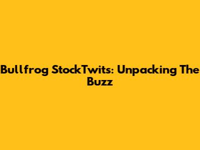 Bullfrog StockTwits: Unpacking The Buzz