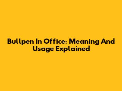 Bullpen In Office: Meaning And Usage Explained