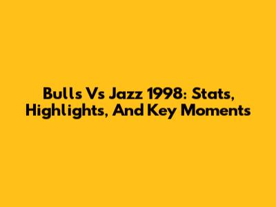 Bulls Vs Jazz 1998: Stats, Highlights, And Key Moments
