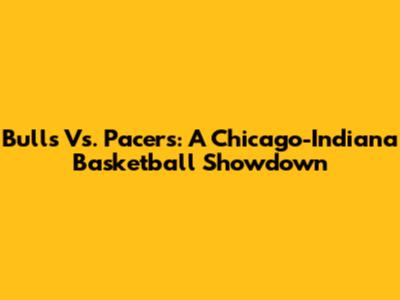 Bulls Vs. Pacers: A Chicago-Indiana Basketball Showdown