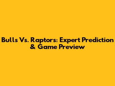 Bulls Vs. Raptors: Expert Prediction & Game Preview