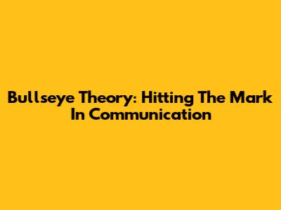 Bullseye Theory: Hitting The Mark In Communication