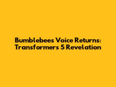 Bumblebee's Voice Returns: Transformers 5 Revelation