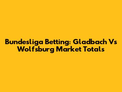 Bundesliga Betting: Gladbach Vs Wolfsburg Market Totals