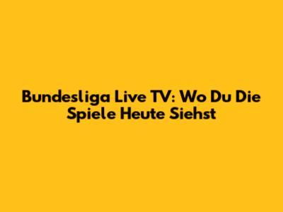 Bundesliga Live TV: Wo Du Die Spiele Heute Siehst
