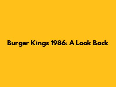 Burger King's 1986: A Look Back