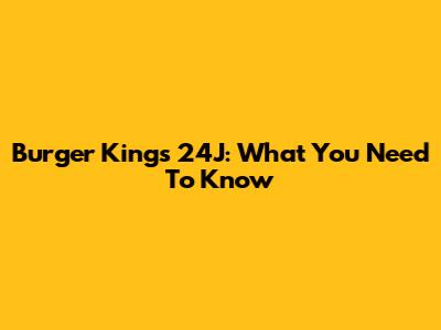 Burger King's 24J: What You Need To Know