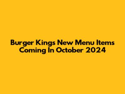 Burger King's New Menu Items Coming In October 2024