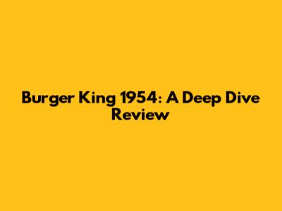 Burger King 1954: A Deep Dive Review