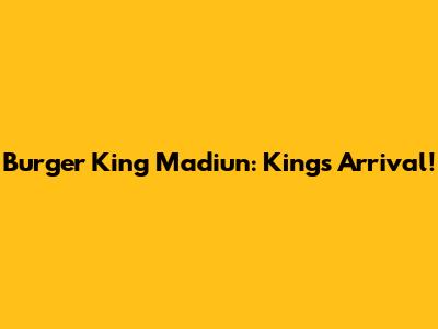 Burger King Madiun: King's Arrival!