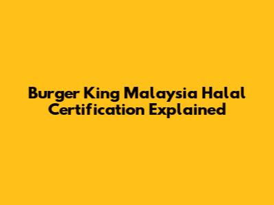 Burger King Malaysia Halal Certification Explained