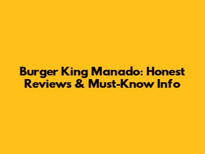 Burger King Manado: Honest Reviews & Must-Know Info