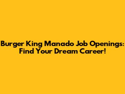Burger King Manado Job Openings: Find Your Dream Career!