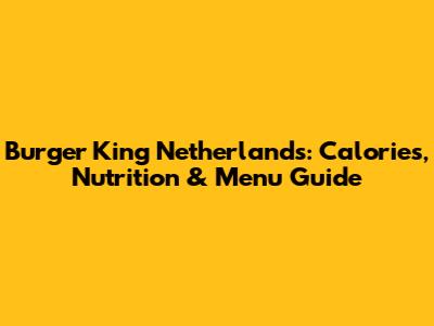 Burger King Netherlands: Calories, Nutrition & Menu Guide