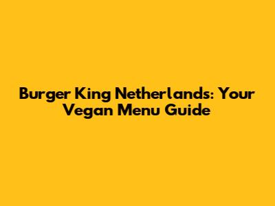Burger King Netherlands: Your Vegan Menu Guide