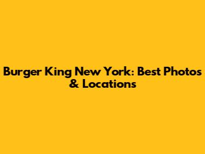 Burger King New York: Best Photos & Locations