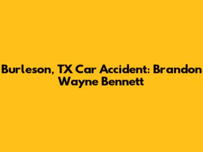 Burleson, TX Car Accident: Brandon Wayne Bennett