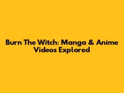 Burn The Witch: Manga & Anime Videos Explored