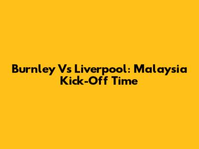 Burnley Vs Liverpool: Malaysia Kick-Off Time