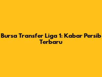 Bursa Transfer Liga 1: Kabar Persib Terbaru