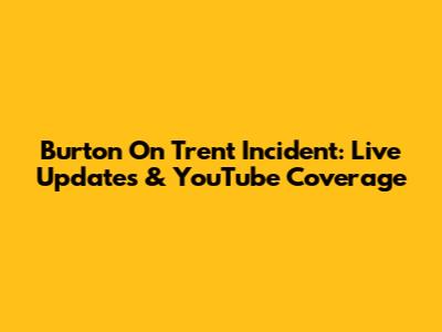 Burton On Trent Incident: Live Updates & YouTube Coverage