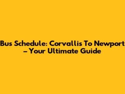 Bus Schedule: Corvallis To Newport – Your Ultimate Guide