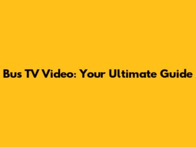 Bus TV Video: Your Ultimate Guide