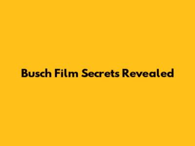Busch Film Secrets Revealed