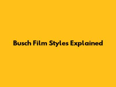 Busch Film Styles Explained